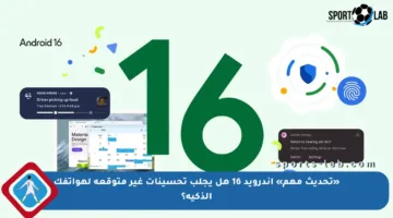 «تحديث مهم» أندرويد 16 هل يجلب تحسينات غير متوقعة لهواتفك الذكية؟